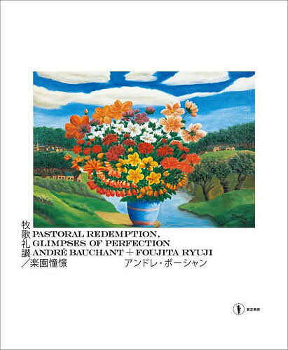 牧歌礼讃/楽園憧憬 アンドレ・ボーシャン+藤田龍児／アンドレ・ボーシャン／藤田龍児／東京ステーションギャラリー【3000円以上送料無料】