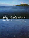 わたしたちのたいせつなあの島へ 菅原克己からの宿題/宮内喜美子【3000円以上送料無料】