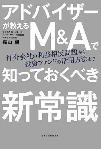 アドバイザーが教えるM&Aで知っておくべき新常識 仲介会社の利益相反問題から、投資ファンドの活用方法まで/森山保【3000円以上送料無料】