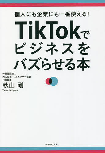 TikTokでビジネスをバズらせる本 個人にも企業にも一番使える!／秋山剛