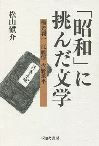 「昭和」に挑んだ文学 横光利一・江藤淳・火野葦平/松山愼介【3000円以上送料無料】