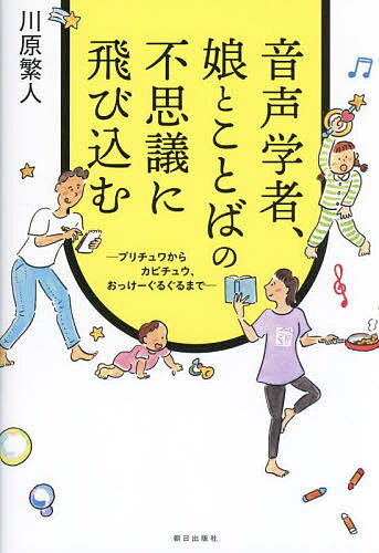 音声学者、娘とことばの不思議に飛び込む プリチュワからカピチュウ、おっけーぐるぐるまで／川原繁人【3000円以上送料無料】