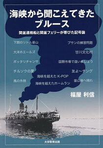 海峡から聞こえてきたブルース 関釜連絡船と関釜フェリーが帯びた記号論/福屋利信【3000円以上送料無料】