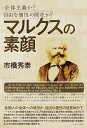 マルクスの素顔 全体主義か?自由な個性の開花か?/市橋秀泰【3000円以上送料無料】