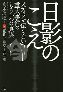 日影のこえ メディアが伝えない重大事件のもう一つの真実/高木瑞穂/YouTube「日影のこえ」取材班【3000円以上送料無料】