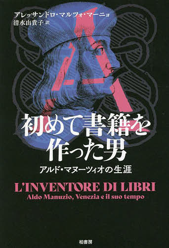 初めて書籍を作った男 アルド・マヌーツィオの生涯／アレッサンドロ・マルツォ・マーニョ／清水由貴子