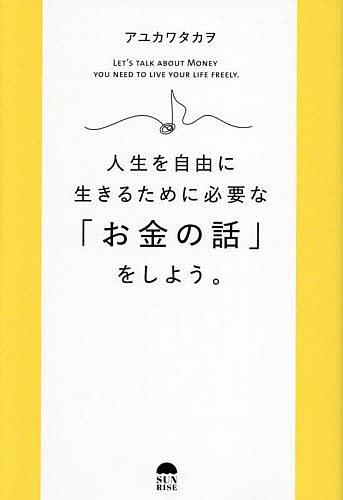 人生を自由に生きるために必要な「お金の話」をしよう。／アユカワタカヲ【3000円以上送料無料】
