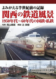 関西の鉄道風景1950年代～60年代の国鉄・私鉄 よみがえる半世紀前の記録／高山禮蔵／辻良樹【3000円以上送料無料】