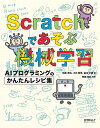 Scratchであそぶ機械学習 AIプログラミングのかんたんレシピ集/石原淳也/小川智史/倉本大資【3000円以上送料無料】