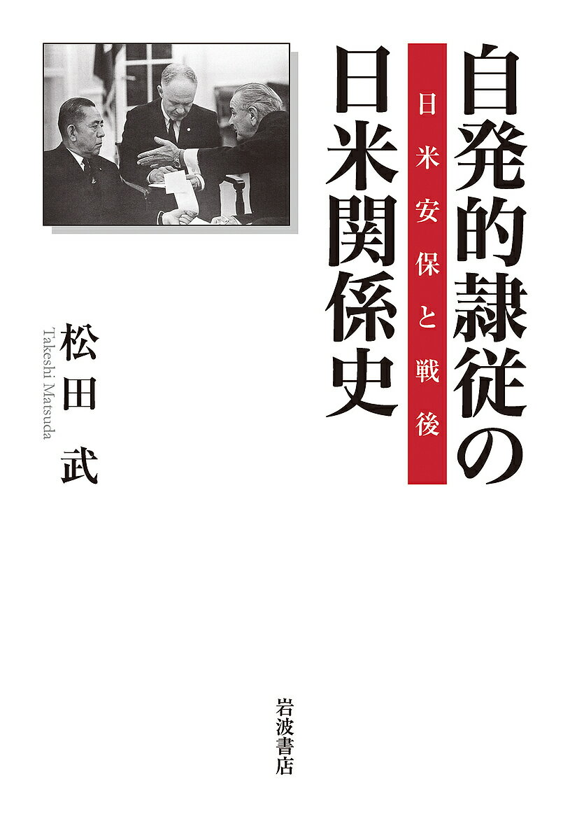 自発的隷従の日米関係史 日米安保と戦後／松田武【3000円以上送料無料】