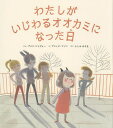 わたしがいじわるオオカミになった日/アメリ・ジャヴォー/アニック・マソン/ふしみみさを【3000円以上送料無料】