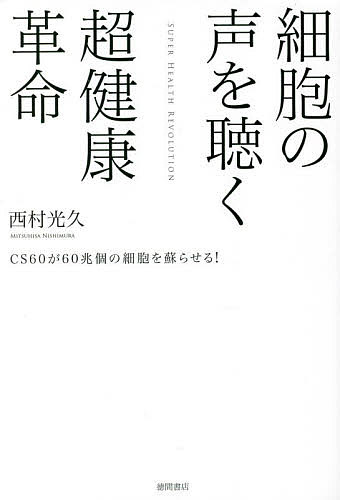 細胞の声を聴く超健康革命 CS60が60兆個の細胞を蘇らせる ／西村光久【3000円以上送料無料】