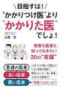 目指すは!“かかりつけ医”より“かかりた医”でしょ! 患者も医者も知っておきたい20の“常識”/山崎宏【3000円以上送料無料】