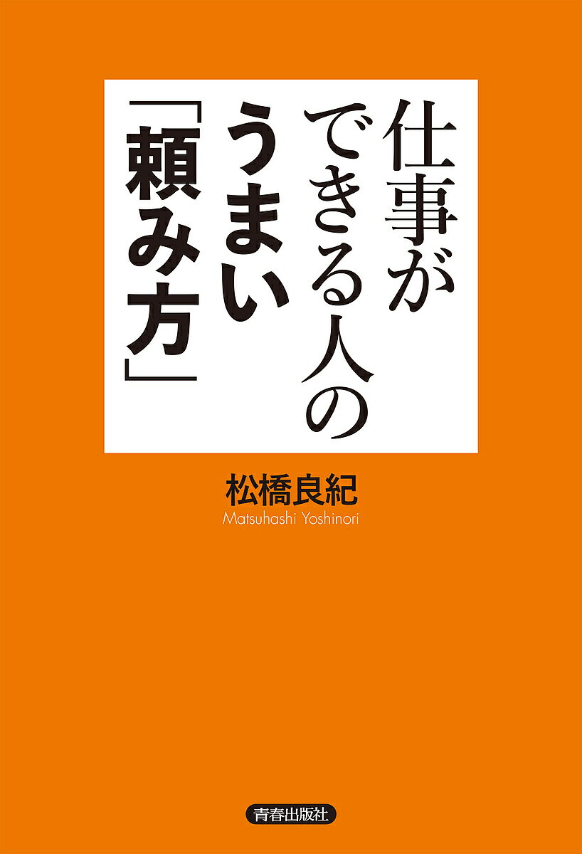 仕事ができる人のうまい「頼み方」／松橋良紀【3000円以上送料無料】