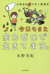 今日もまた余力ゼロで生きてます。 水野美紀の子育て奮闘記/水野美紀【3000円以上送料無料】