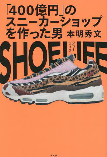 SHOE LIFE 「400億円」のスニーカーショップを作った男／本明秀文／小池裕貴