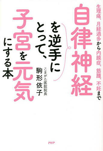自律神経を逆手にとって、子宮を元気にする本 生理痛、月経過多から内膜症、筋腫、不妊まで／駒形依子..