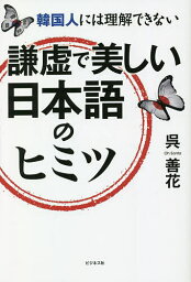 謙虚で美しい日本語のヒミツ 韓国人には理解できない／呉善花【3000円以上送料無料】