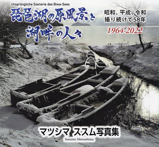 琵琶湖の原風景と湖畔の人々 昭和、平成、令和撮り続けて58年〈1964-2022〉 マツシマススム写真集／マツシマススム【3000円以上送料無料】