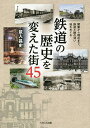 鉄道の歴史を変えた街45 開業から現在まで、鉄道と縁の深い地をめぐる/鼠入昌史【3000円以上送料無料】(3)