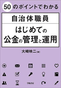 50のポイントでわかる自治体職員はじめての公金の管理と運用/大崎映二【3000円以上送料無料】