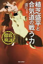植芝盛平と合気道の戦う力 徹底検証/飯田イチロオ【3000円以上送料無料】