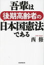 吾輩は後期高齢者の日本国憲法である／西修【3000円以上送料無料】