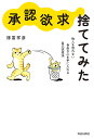 “承認欲求”捨ててみた 他人を恐れない自由な心を手に入れる自己改造法/諸富祥彦【3000円以上送料無料】