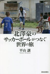 北澤豪のサッカーボールがつなぐ世界の旅／平山讓【3000円以上送料無料】