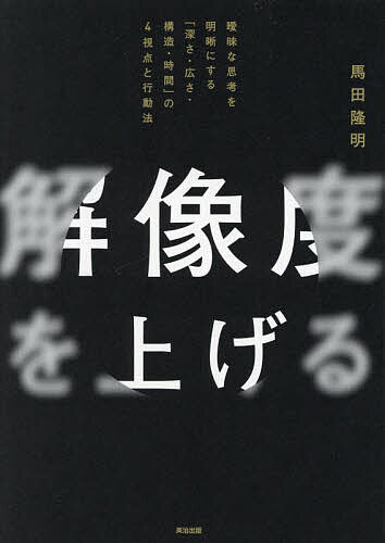 解像度を上げる 曖昧な思考を明晰にする「深さ 広さ 構造 時間」の4視点と行動法／馬田隆明【3000円以上送料無料】