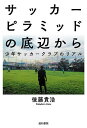 サッカーピラミッドの底辺から 少年サッカークラブのリアル/後藤貴浩【3000円以上送料無料】