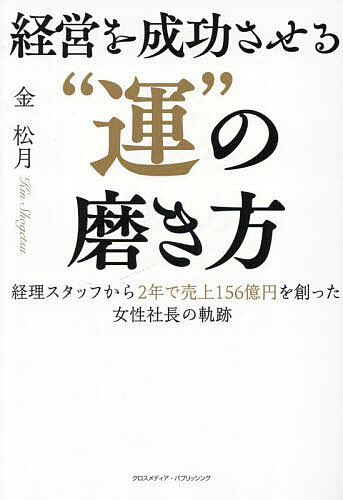 経営を成功させる“運”の磨き方 経理スタッフから2年で売上156億円を創った女性社長の軌跡／金松月【3000円以上送料無料】