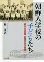 朝鮮人学校の子どもたち 戦後在日朝鮮人教育行政の展開/松下佳弘【3000円以上送料無料】