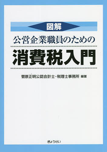 図解公営企業職員のための消費税入門／菅原正明公認会計士・税理士事務所【3000円以上送料無料】