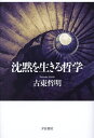 沈黙を生きる哲学/古東哲明【3000円以上送料無料】