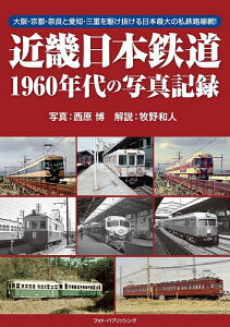 近畿日本鉄道1960年代の写真記録 大阪・京都・奈良と愛知・三重を駆け抜ける日本最大の私鉄路線網!／西原博／牧野和人【3000円以上送料無料】