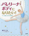 バレリーナ・ボディになりたい! バレエを踊る人のための解剖学/蘆田ひろみ【3000円以上送料無料】