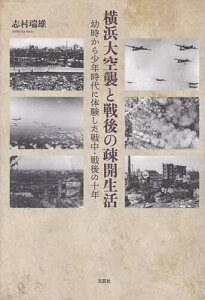 横浜大空襲と戦後の疎開生活 幼時から少年時代に体験した戦中・戦後の十年／志村瑞雄【3000円以上送料無料】