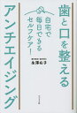 歯と口を整えるアンチエイジング 自宅で毎日できるセルフケア!/生澤右子【3000円以上送料無料】