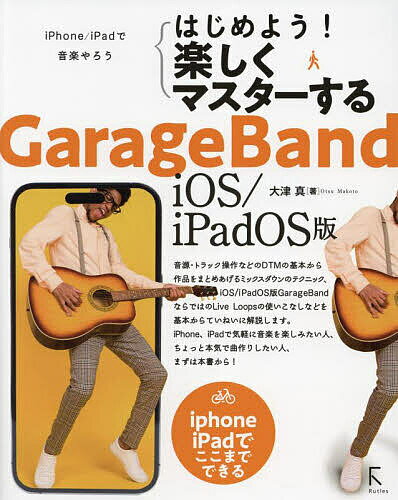 はじめよう!楽しくマスターするGarageBand iOS/iPadOS版 iPhone/iPadで音楽やろう iPhone iPadでここまでできる／大津真【3000円以上送料無料】