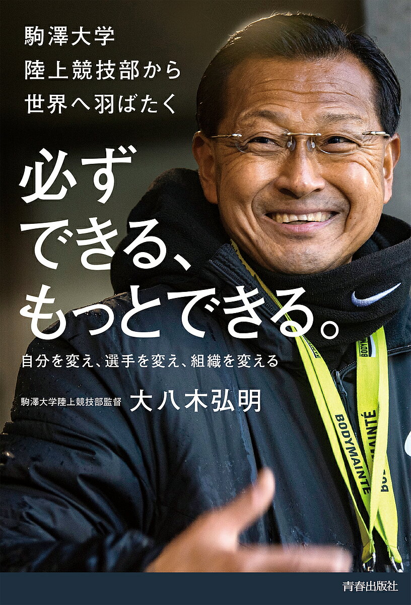 必ずできる、もっとできる。 駒澤大学陸上競技部から世界へ羽ばたく 自分を変え、選手を変え、組織を変える／大八木弘明【3000円以上送料無料】