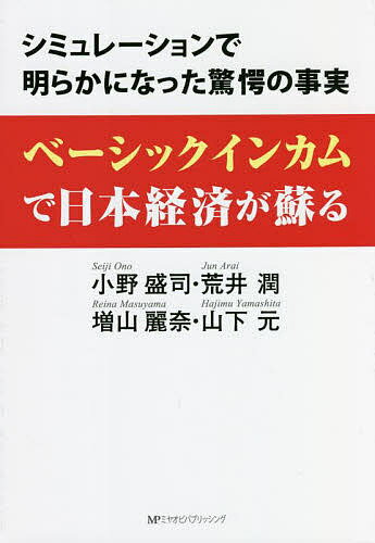 ベーシックインカムで日本経済が蘇る シミュレーションで明らかになった驚愕の事実／小野盛司／荒井潤／増山麗奈【3000円以上送料無料】