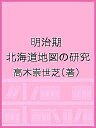 明治期 北海道地図の研究/高木崇世芝【3000円以上送料無料】