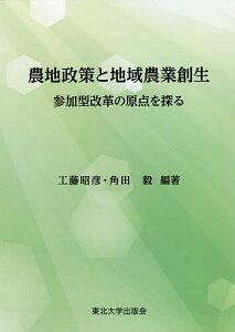 農地政策と地域農業創生 参加型改革の原点を探る/工藤昭彦/角田毅【3000円以上送料無料】