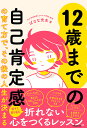 12歳までの自己肯定感の育て方で、その後の人生が決まる/ばなな先生【3000円以上送料無料】