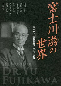 富士川游の世界 医学史、医療倫理、そして宗教/田畑正久/桑原正彦/富士川義之【3000円以上送料無料】
