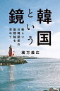 韓国という鏡 新しい日韓関係の座標軸を求めて/緒方義広【3000円以上送料無料】
