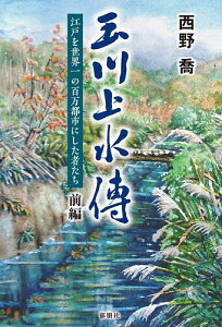 玉川上水傳 江戸を世界一の百万都市にした者たち 前編/西野喬【3000円以上送料無料】