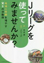 Jリーグを使ってみませんか? 地域に笑顔を増やす驚きの活動例/中山淳【3000円以上送料無料】