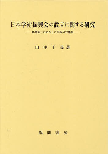 日本学術振興会の設立に関する研究 櫻井錠二のめざした学術研究体制／山中千尋【3000円以上送料無料】